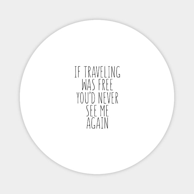 If Travelling Was Free You'd Never See Me Again Magnet by shopbudgets